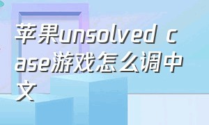 苹果unsolved case游戏怎么调中文