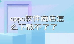 oppo软件商店怎么下载不了了