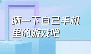 晒一下自己手机里的游戏吧