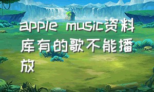 apple music资料库有的歌不能播放