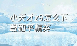 小天才z9怎么下载和平精英