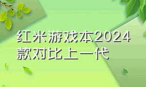 红米游戏本2024款对比上一代