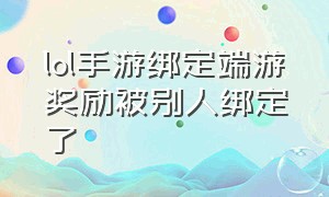 lol手游绑定端游奖励被别人绑定了