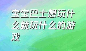 宝宝巴士想玩什么就玩什么的游戏