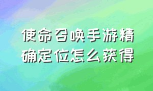 使命召唤手游精确定位怎么获得