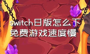 switch日版怎么下免费游戏速度慢