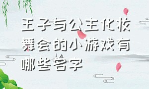 王子与公主化妆舞会的小游戏有哪些名字