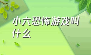 小六恐怖游戏叫什么