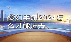 梦幻手游2024怎么才能进去