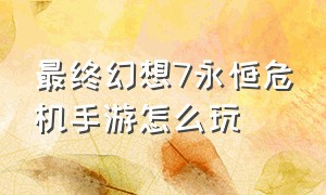 最终幻想7永恒危机手游怎么玩