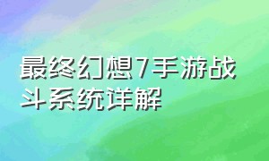 最终幻想7手游战斗系统详解