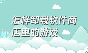 怎样卸载软件商店里的游戏