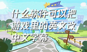 什么软件可以把游戏里的英文改中文字幕