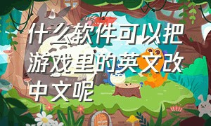 什么软件可以把游戏里的英文改中文呢