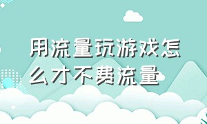 用流量玩游戏怎么才不费流量