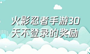 火影忍者手游30天不登录的奖励