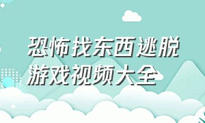 恐怖找东西逃脱游戏视频大全