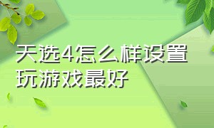 天选4怎么样设置玩游戏最好