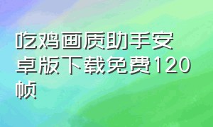 吃鸡画质助手安卓版下载免费120帧