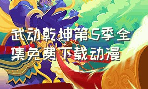 武动乾坤第5季全集免费下载动漫