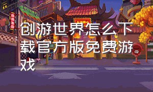 创游世界怎么下载官方版免费游戏