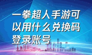 一拳超人手游可以用什么兑换码登录账号