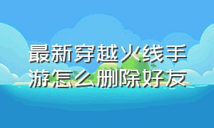 最新穿越火线手游怎么删除好友