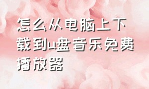 怎么从电脑上下载到u盘音乐免费播放器