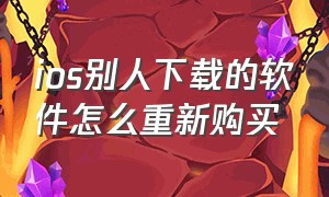 ios别人下载的软件怎么重新购买