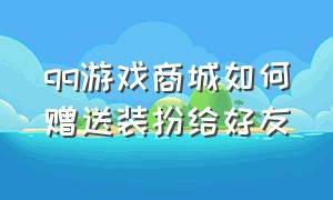 qq游戏商城如何赠送装扮给好友