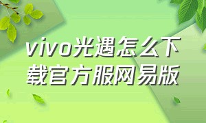 vivo光遇怎么下载官方服网易版