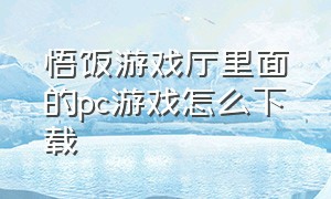 悟饭游戏厅里面的pc游戏怎么下载