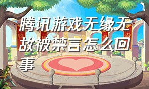 腾讯游戏无缘无故被禁言怎么回事