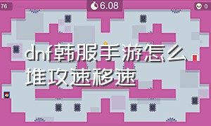 dnf韩服手游怎么堆攻速移速