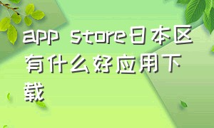 app store日本区有什么好应用下载