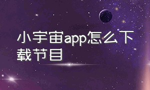 小宇宙app怎么下载节目