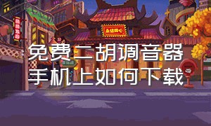 免费二胡调音器手机上如何下载