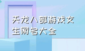 天龙八部游戏女生网名大全