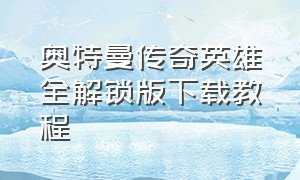 奥特曼传奇英雄全解锁版下载教程