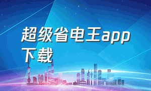 超级省电王app下载