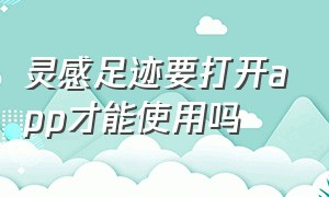 灵感足迹要打开app才能使用吗