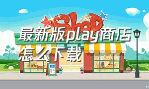 最新版play商店怎么下载