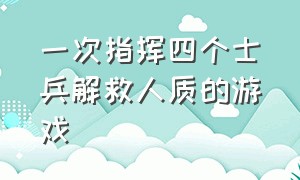 一次指挥四个士兵解救人质的游戏