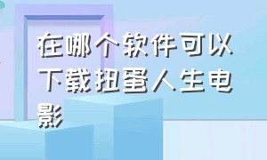 在哪个软件可以下载扭蛋人生电影