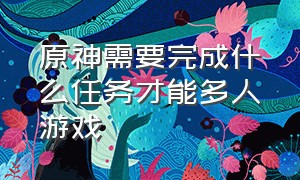 原神需要完成什么任务才能多人游戏