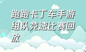 跑跑卡丁车手游组队竞速比赛回放