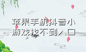 苹果手机抖音小游戏找不到入口