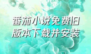 番茄小说免费旧版本下载并安装