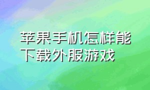 苹果手机怎样能下载外服游戏