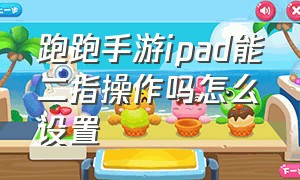 跑跑手游ipad能二指操作吗怎么设置